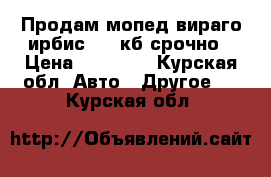 Продам мопед вираго ирбис 110 кб срочно › Цена ­ 11 000 - Курская обл. Авто » Другое   . Курская обл.